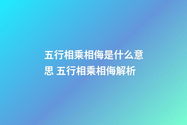 五行相乘相侮是什么意思 五行相乘相侮解析